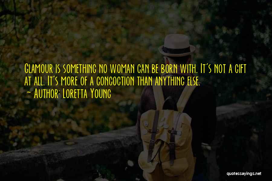 Loretta Young Quotes: Glamour Is Something No Woman Can Be Born With. It's Not A Gift At All. It's More Of A Concoction