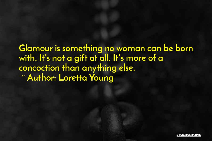 Loretta Young Quotes: Glamour Is Something No Woman Can Be Born With. It's Not A Gift At All. It's More Of A Concoction