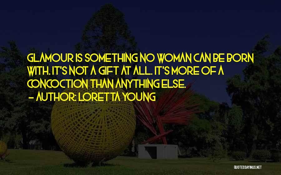 Loretta Young Quotes: Glamour Is Something No Woman Can Be Born With. It's Not A Gift At All. It's More Of A Concoction