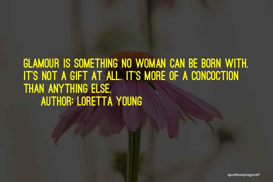 Loretta Young Quotes: Glamour Is Something No Woman Can Be Born With. It's Not A Gift At All. It's More Of A Concoction