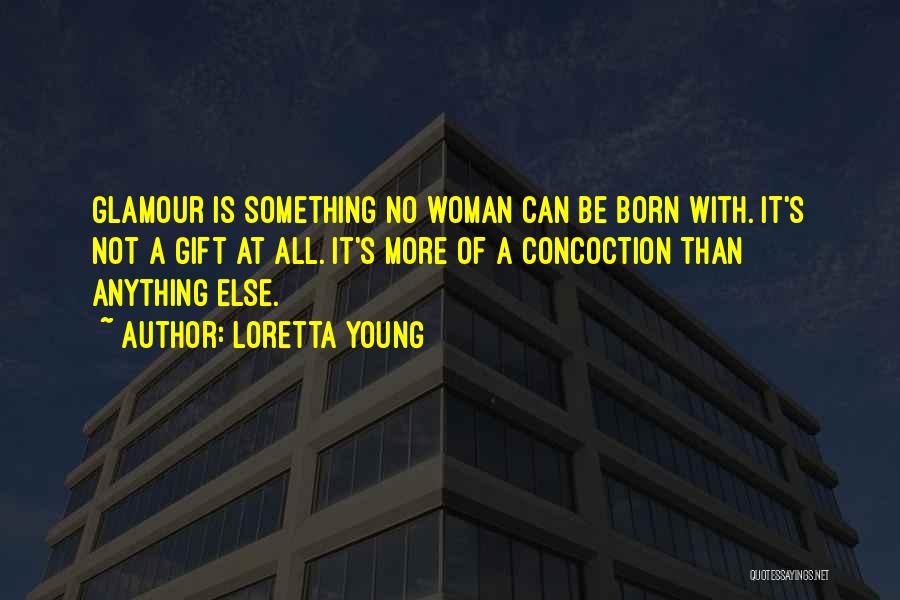 Loretta Young Quotes: Glamour Is Something No Woman Can Be Born With. It's Not A Gift At All. It's More Of A Concoction