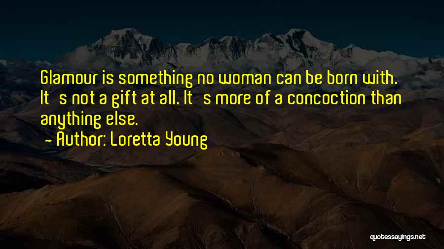 Loretta Young Quotes: Glamour Is Something No Woman Can Be Born With. It's Not A Gift At All. It's More Of A Concoction