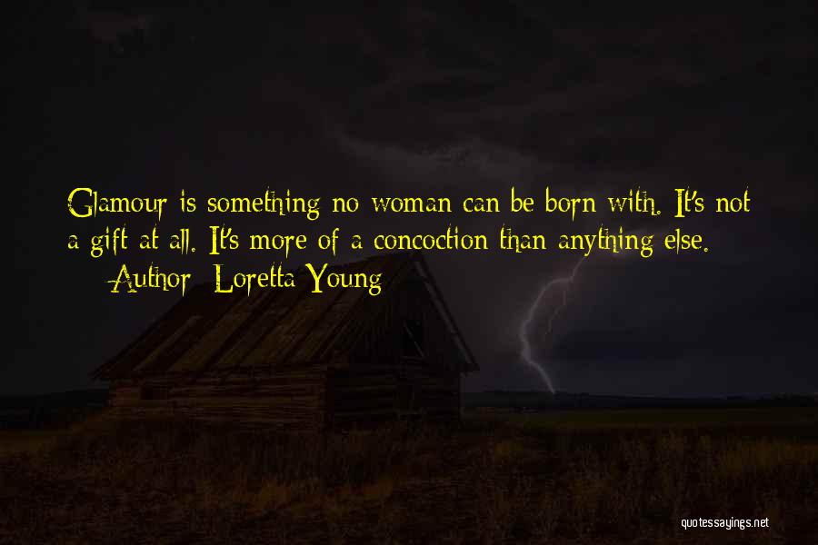 Loretta Young Quotes: Glamour Is Something No Woman Can Be Born With. It's Not A Gift At All. It's More Of A Concoction