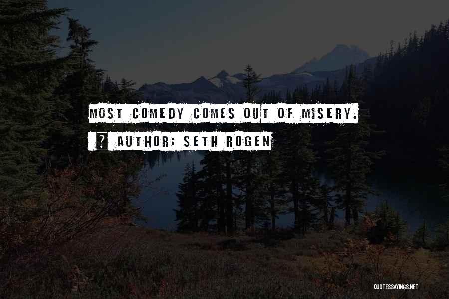 Seth Rogen Quotes: Most Comedy Comes Out Of Misery.