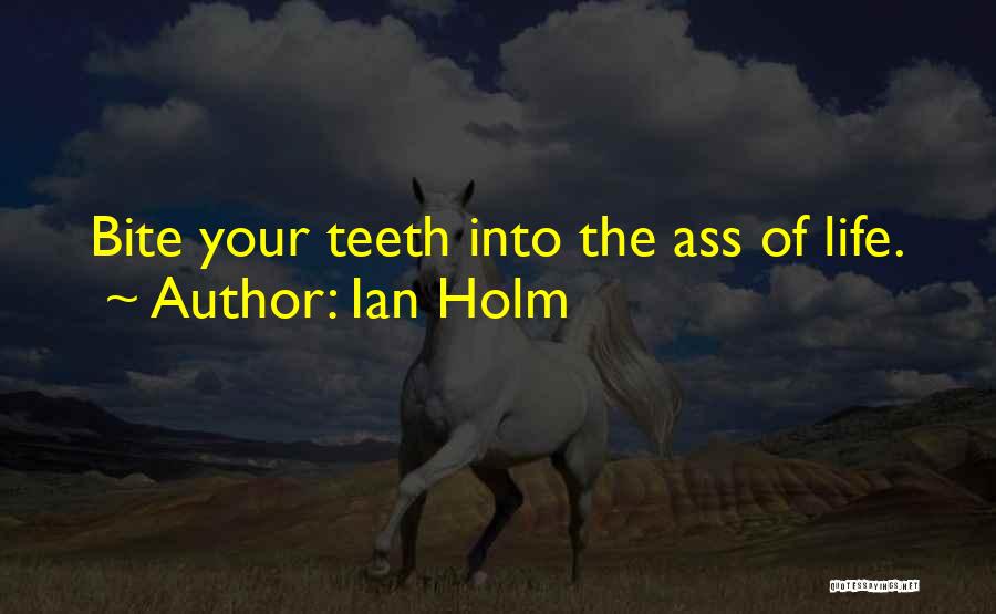 Ian Holm Quotes: Bite Your Teeth Into The Ass Of Life.