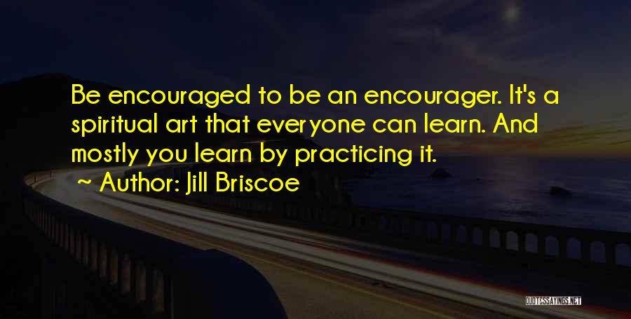 Jill Briscoe Quotes: Be Encouraged To Be An Encourager. It's A Spiritual Art That Everyone Can Learn. And Mostly You Learn By Practicing