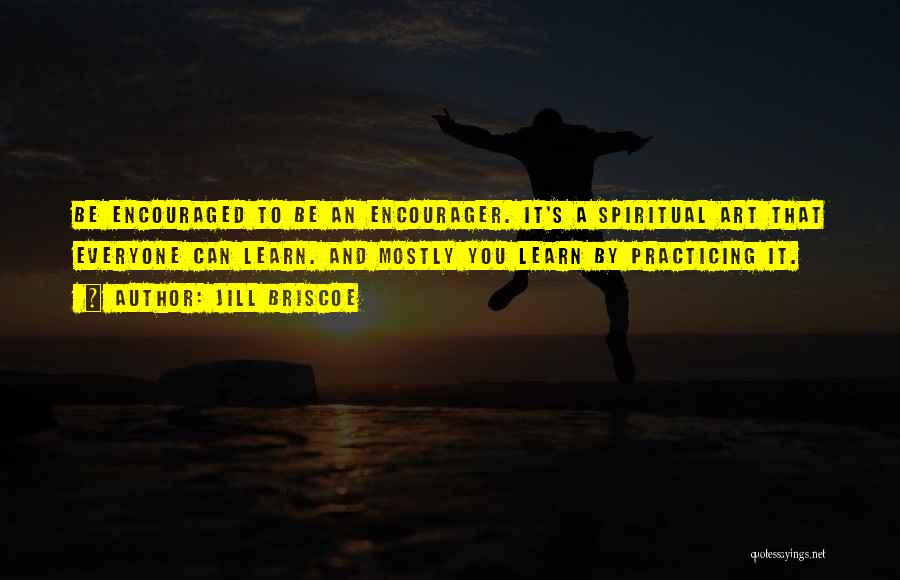 Jill Briscoe Quotes: Be Encouraged To Be An Encourager. It's A Spiritual Art That Everyone Can Learn. And Mostly You Learn By Practicing