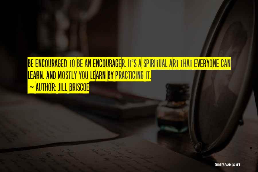 Jill Briscoe Quotes: Be Encouraged To Be An Encourager. It's A Spiritual Art That Everyone Can Learn. And Mostly You Learn By Practicing