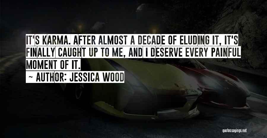 Jessica Wood Quotes: It's Karma. After Almost A Decade Of Eluding It, It's Finally Caught Up To Me, And I Deserve Every Painful