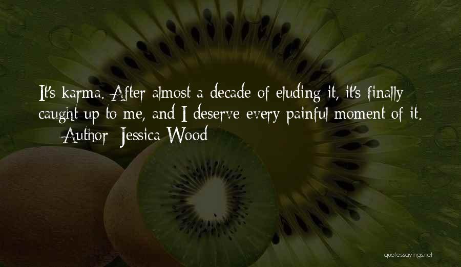 Jessica Wood Quotes: It's Karma. After Almost A Decade Of Eluding It, It's Finally Caught Up To Me, And I Deserve Every Painful
