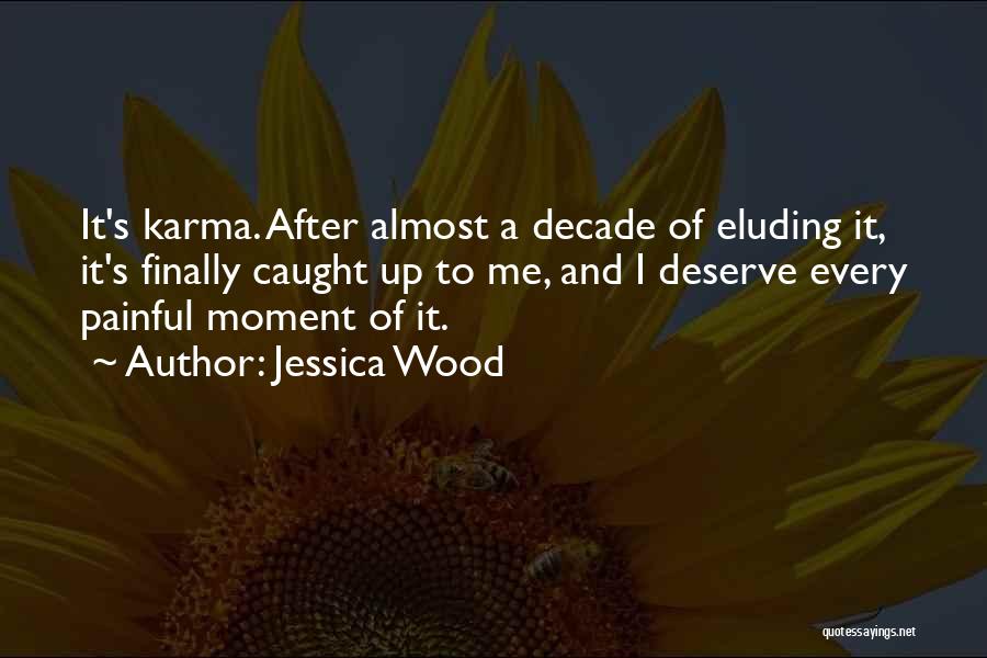 Jessica Wood Quotes: It's Karma. After Almost A Decade Of Eluding It, It's Finally Caught Up To Me, And I Deserve Every Painful