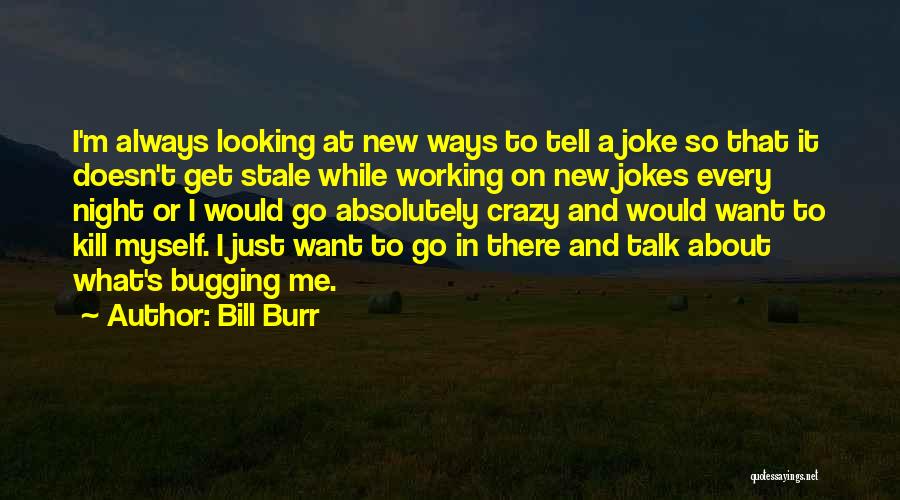 Bill Burr Quotes: I'm Always Looking At New Ways To Tell A Joke So That It Doesn't Get Stale While Working On New