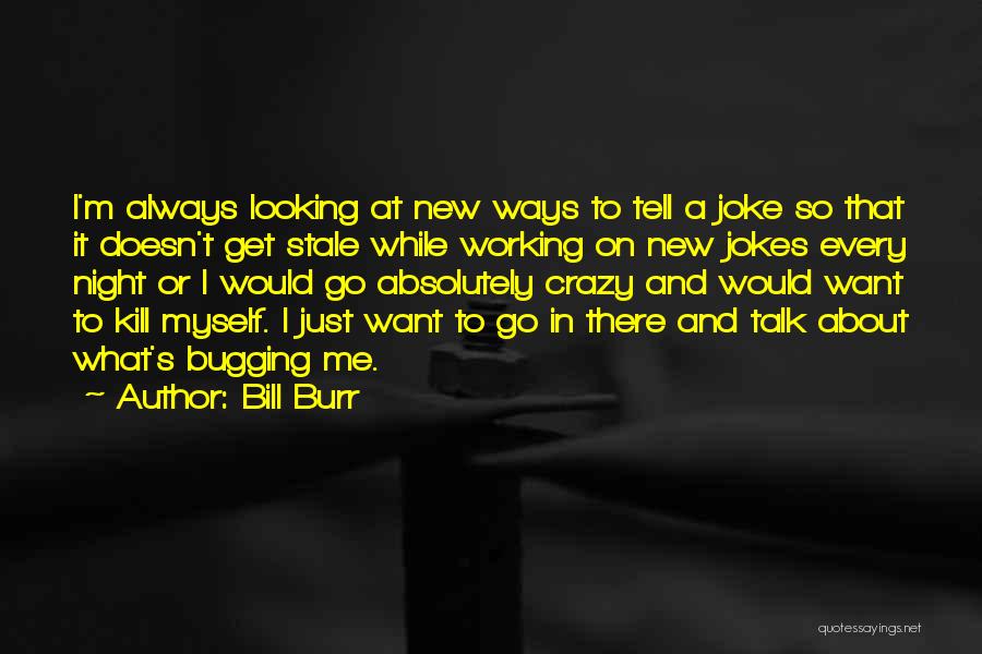 Bill Burr Quotes: I'm Always Looking At New Ways To Tell A Joke So That It Doesn't Get Stale While Working On New