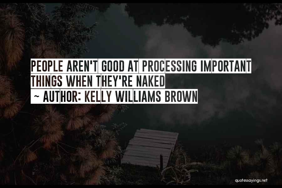 Kelly Williams Brown Quotes: People Aren't Good At Processing Important Things When They're Naked