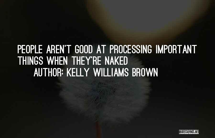 Kelly Williams Brown Quotes: People Aren't Good At Processing Important Things When They're Naked