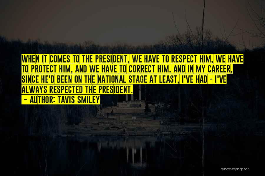 Tavis Smiley Quotes: When It Comes To The President, We Have To Respect Him, We Have To Protect Him, And We Have To