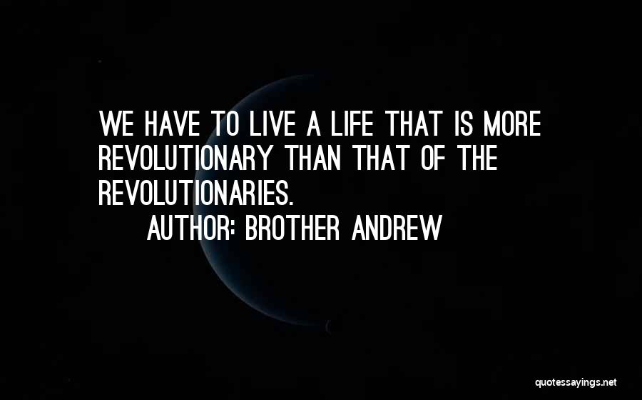Brother Andrew Quotes: We Have To Live A Life That Is More Revolutionary Than That Of The Revolutionaries.