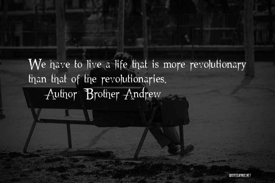 Brother Andrew Quotes: We Have To Live A Life That Is More Revolutionary Than That Of The Revolutionaries.