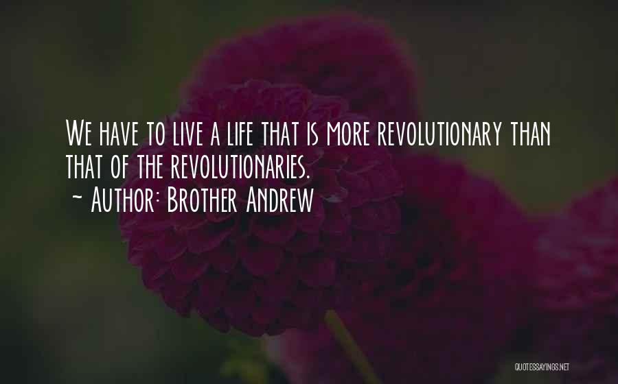 Brother Andrew Quotes: We Have To Live A Life That Is More Revolutionary Than That Of The Revolutionaries.