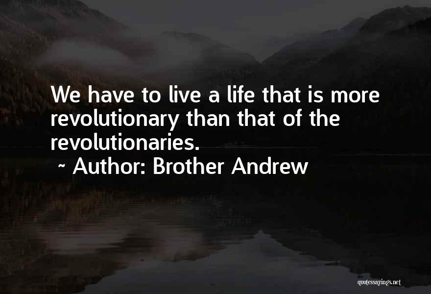 Brother Andrew Quotes: We Have To Live A Life That Is More Revolutionary Than That Of The Revolutionaries.