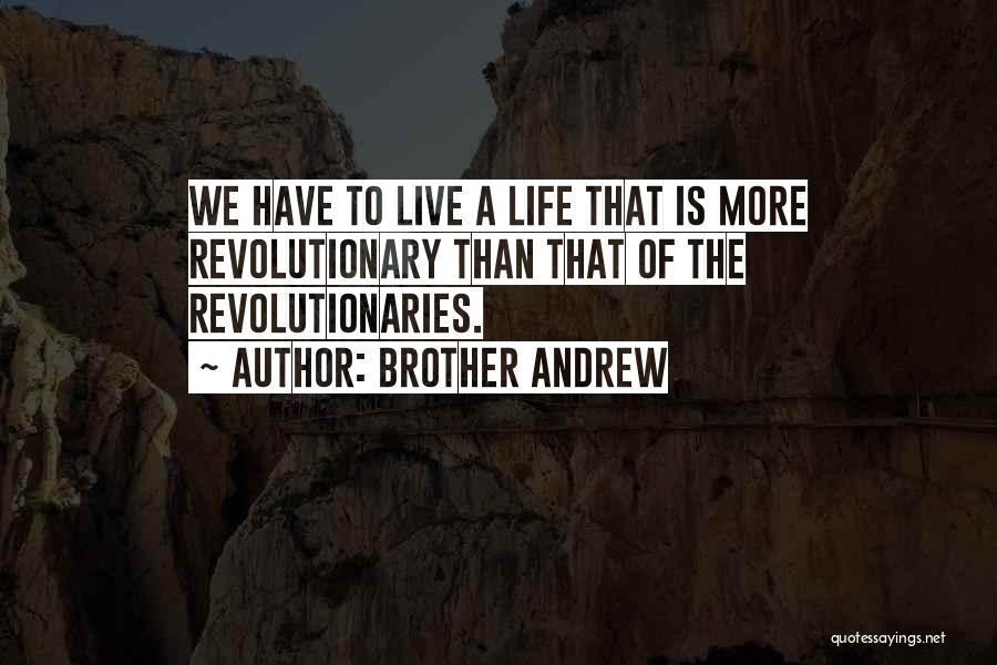 Brother Andrew Quotes: We Have To Live A Life That Is More Revolutionary Than That Of The Revolutionaries.