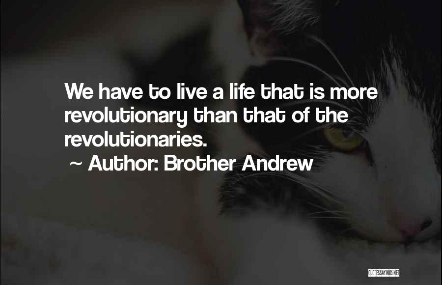 Brother Andrew Quotes: We Have To Live A Life That Is More Revolutionary Than That Of The Revolutionaries.