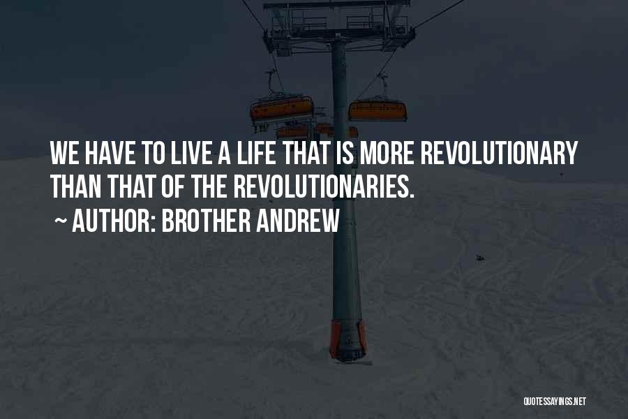 Brother Andrew Quotes: We Have To Live A Life That Is More Revolutionary Than That Of The Revolutionaries.