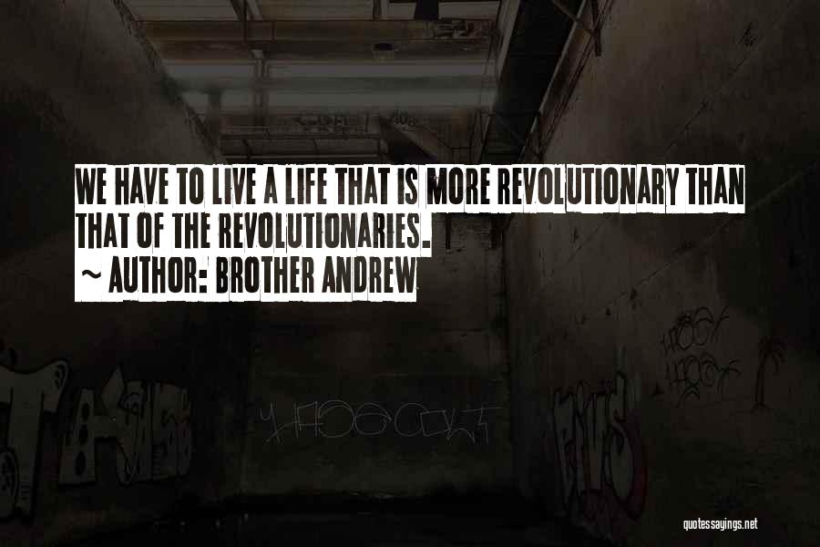 Brother Andrew Quotes: We Have To Live A Life That Is More Revolutionary Than That Of The Revolutionaries.