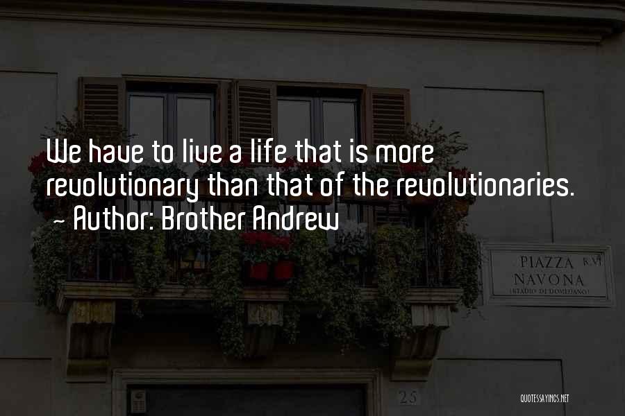 Brother Andrew Quotes: We Have To Live A Life That Is More Revolutionary Than That Of The Revolutionaries.