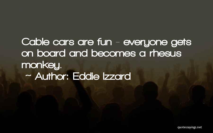 Eddie Izzard Quotes: Cable Cars Are Fun - Everyone Gets On Board And Becomes A Rhesus Monkey.