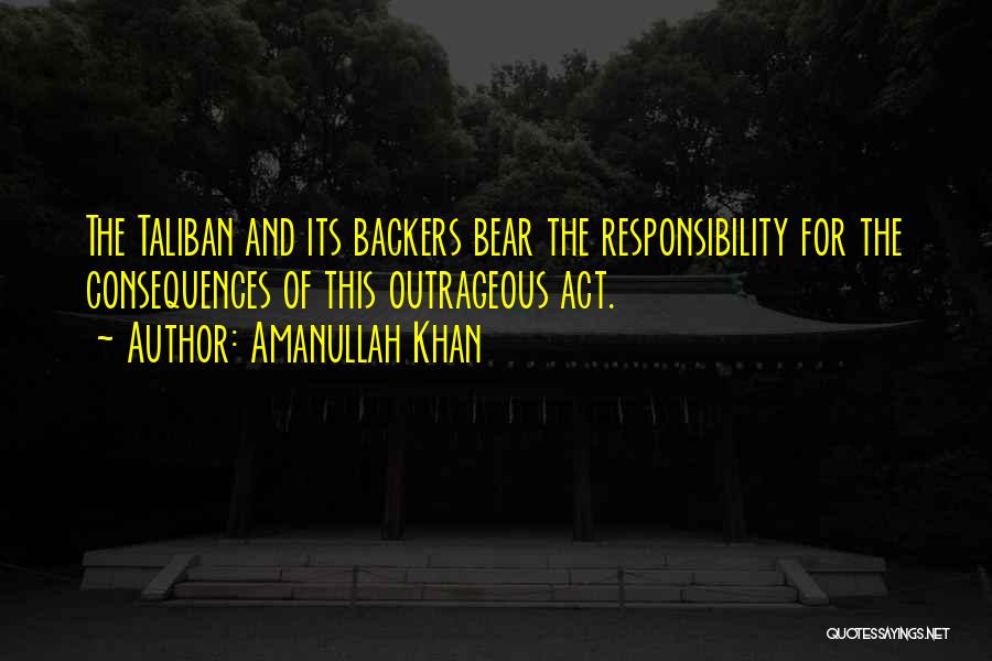 Amanullah Khan Quotes: The Taliban And Its Backers Bear The Responsibility For The Consequences Of This Outrageous Act.