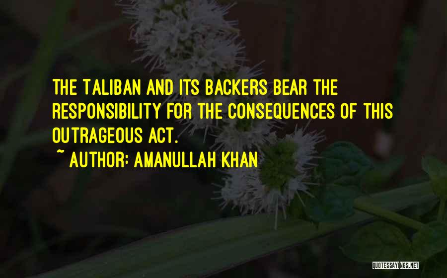 Amanullah Khan Quotes: The Taliban And Its Backers Bear The Responsibility For The Consequences Of This Outrageous Act.