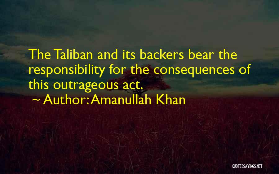 Amanullah Khan Quotes: The Taliban And Its Backers Bear The Responsibility For The Consequences Of This Outrageous Act.