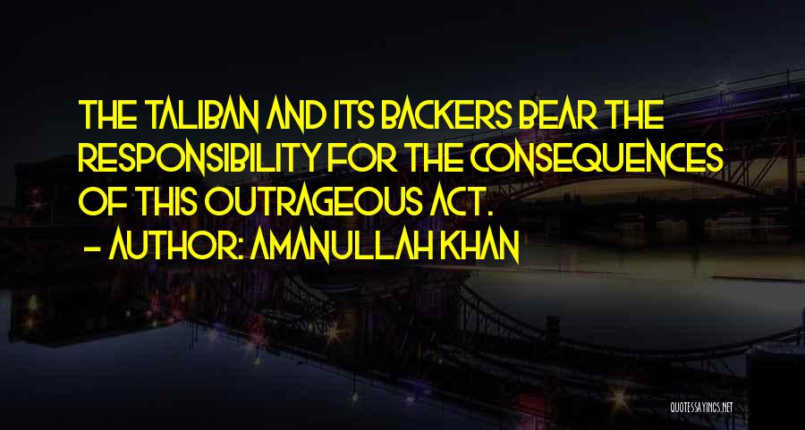 Amanullah Khan Quotes: The Taliban And Its Backers Bear The Responsibility For The Consequences Of This Outrageous Act.