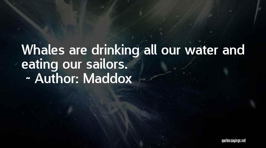 Maddox Quotes: Whales Are Drinking All Our Water And Eating Our Sailors.