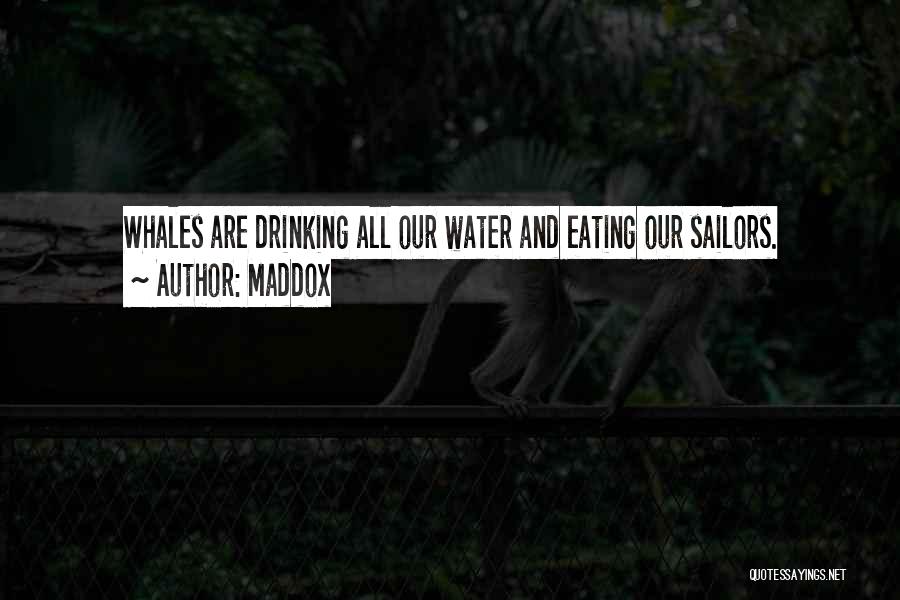 Maddox Quotes: Whales Are Drinking All Our Water And Eating Our Sailors.