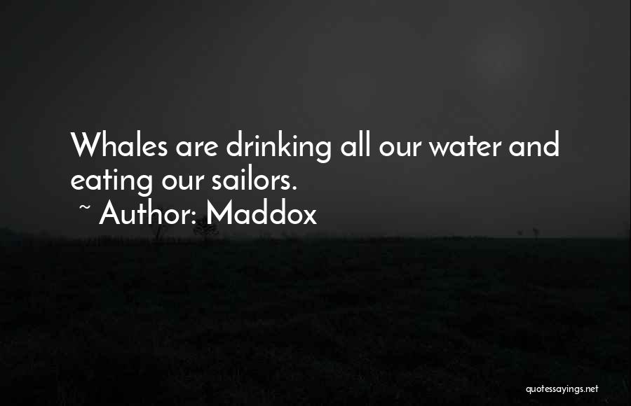 Maddox Quotes: Whales Are Drinking All Our Water And Eating Our Sailors.