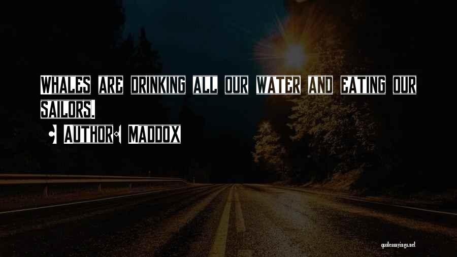 Maddox Quotes: Whales Are Drinking All Our Water And Eating Our Sailors.