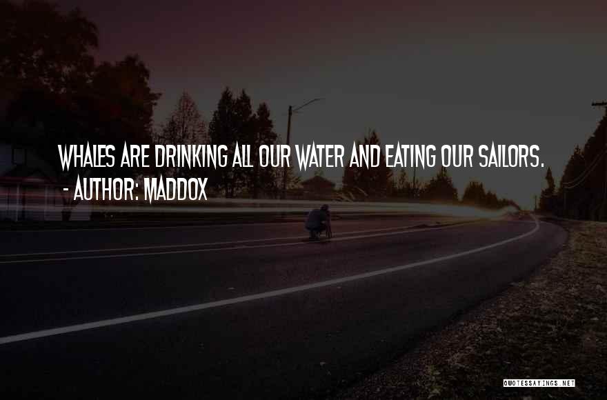 Maddox Quotes: Whales Are Drinking All Our Water And Eating Our Sailors.