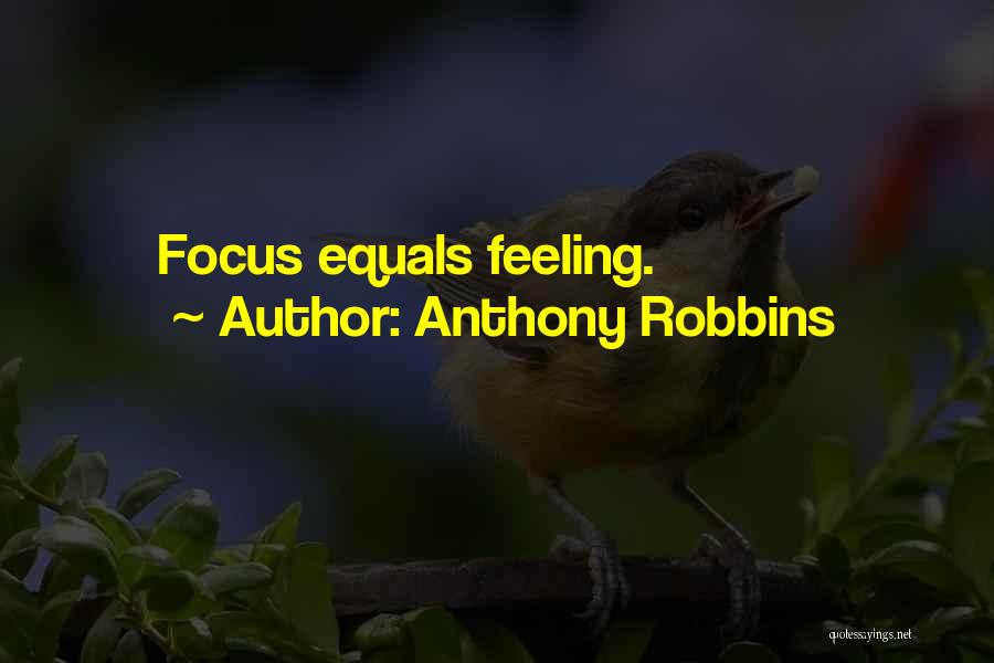 Anthony Robbins Quotes: Focus Equals Feeling.