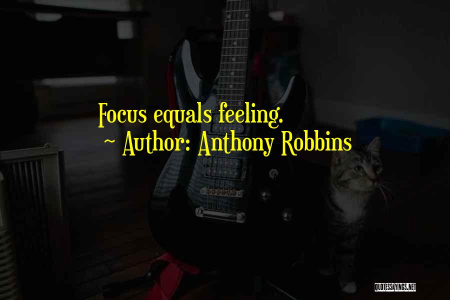 Anthony Robbins Quotes: Focus Equals Feeling.