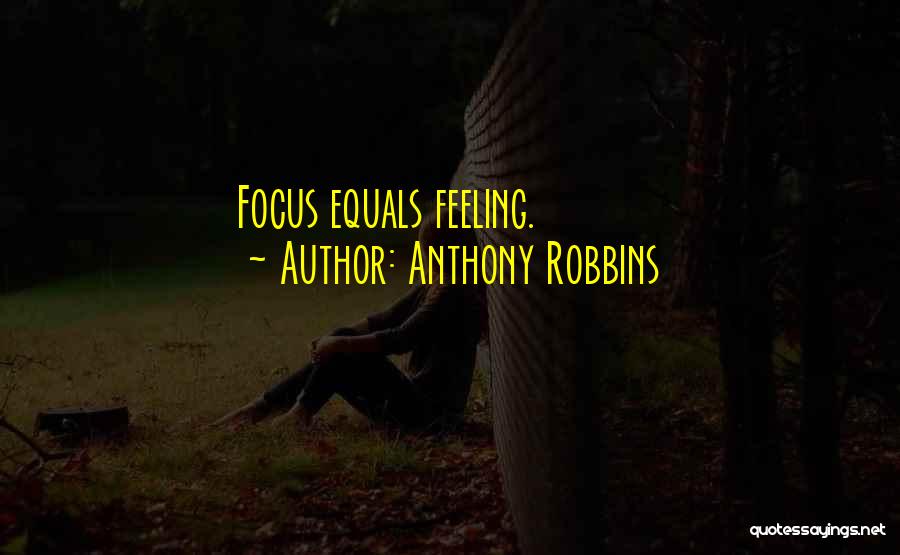 Anthony Robbins Quotes: Focus Equals Feeling.