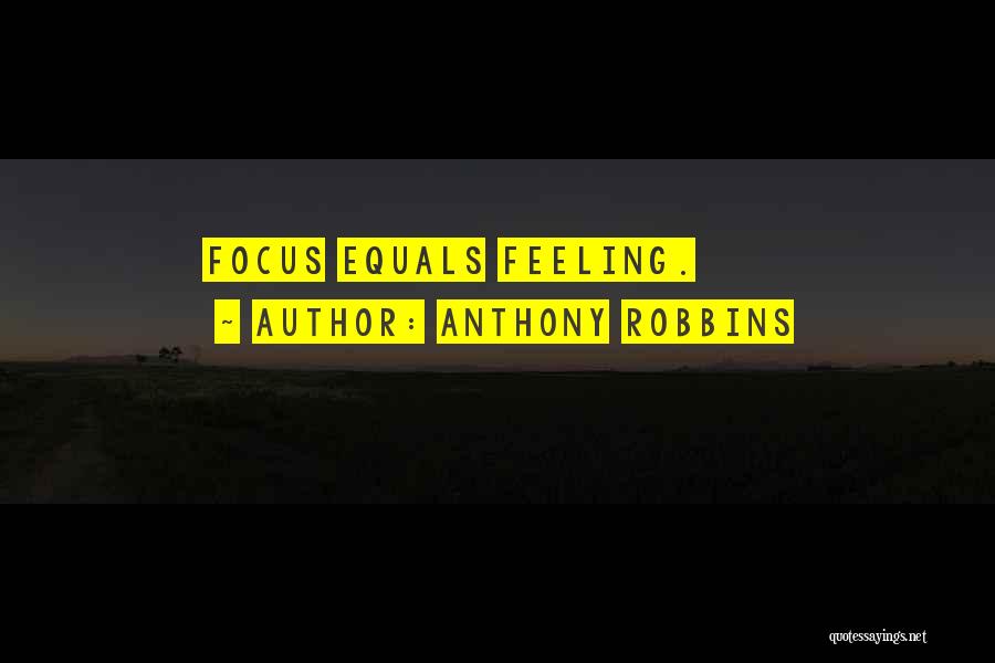 Anthony Robbins Quotes: Focus Equals Feeling.