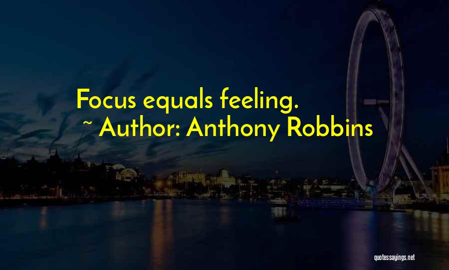 Anthony Robbins Quotes: Focus Equals Feeling.