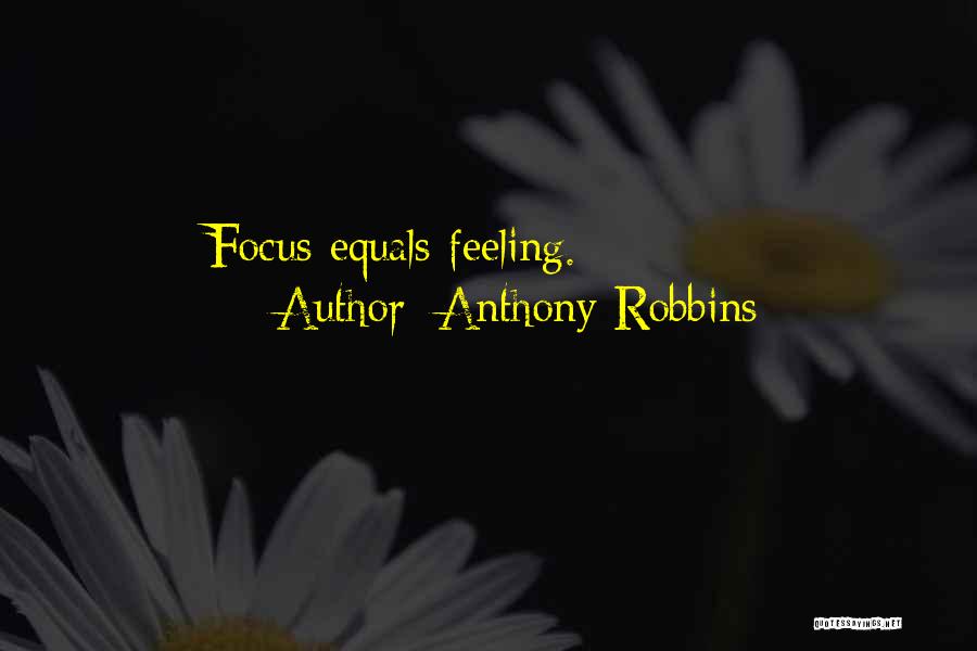 Anthony Robbins Quotes: Focus Equals Feeling.