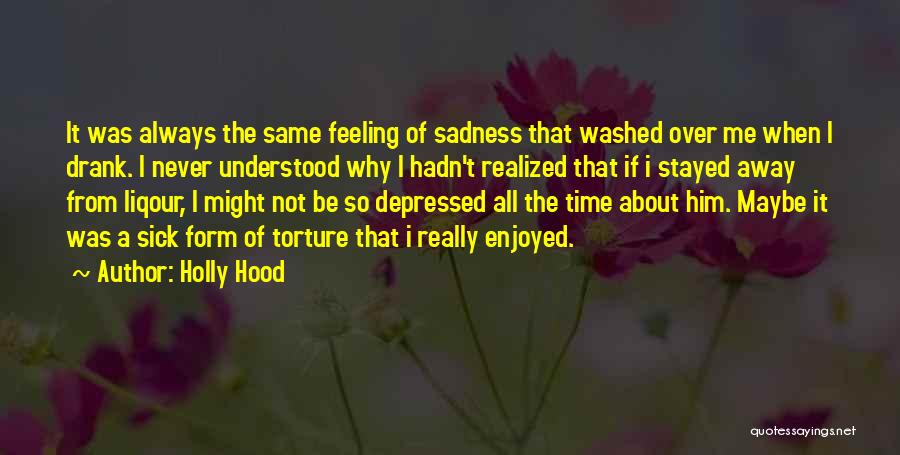 Holly Hood Quotes: It Was Always The Same Feeling Of Sadness That Washed Over Me When I Drank. I Never Understood Why I