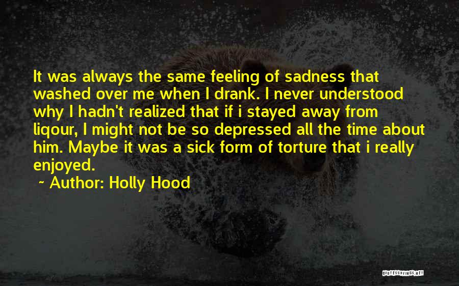 Holly Hood Quotes: It Was Always The Same Feeling Of Sadness That Washed Over Me When I Drank. I Never Understood Why I