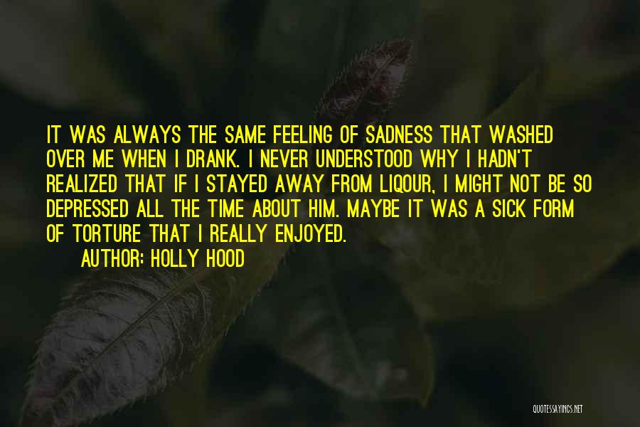 Holly Hood Quotes: It Was Always The Same Feeling Of Sadness That Washed Over Me When I Drank. I Never Understood Why I