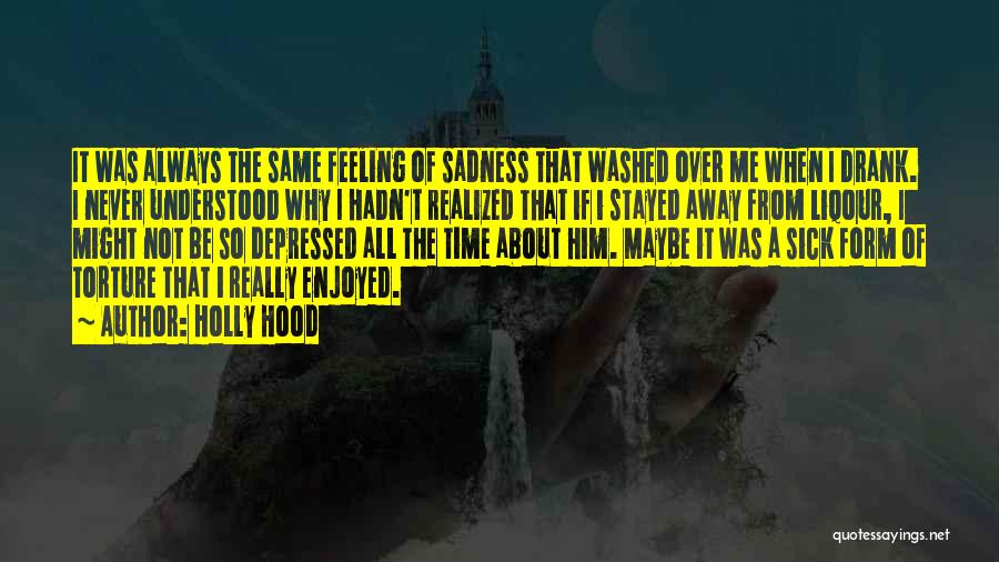 Holly Hood Quotes: It Was Always The Same Feeling Of Sadness That Washed Over Me When I Drank. I Never Understood Why I