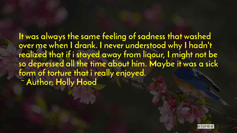 Holly Hood Quotes: It Was Always The Same Feeling Of Sadness That Washed Over Me When I Drank. I Never Understood Why I